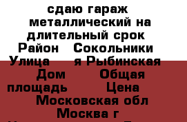 сдаю гараж  металлический на длительный срок › Район ­ Сокольники › Улица ­ 2-я Рыбинская › Дом ­ 1 › Общая площадь ­ 18 › Цена ­ 5 000 - Московская обл., Москва г. Недвижимость » Гаражи   